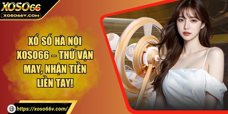 Xổ Số Hà Nội XOSO66 – Thử Vận May, Nhận Tiền Liền Tay!