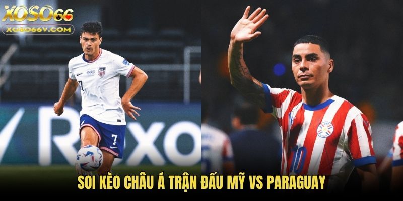 Soi kèo châu Á trận đấu Mỹ vs Paraguay